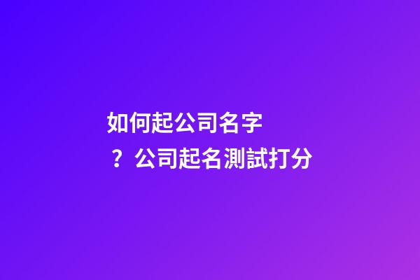 如何起公司名字？公司起名測試打分